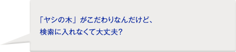 お客様：「ヤシの木」がこだわりなんだけど、検索に入れなくて大丈夫？